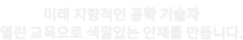 미래 지향적인 공학 기술자 열린 교육으로 색깔있는 인재를 만듭니다.